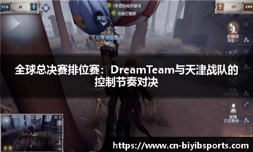 全球总决赛排位赛：DreamTeam与天津战队的控制节奏对决