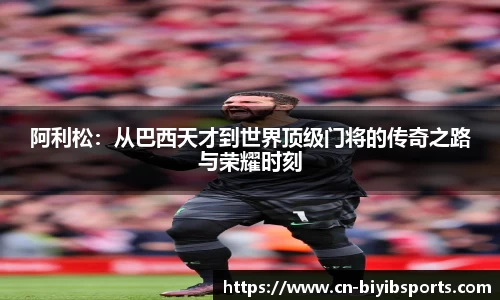 阿利松：从巴西天才到世界顶级门将的传奇之路与荣耀时刻