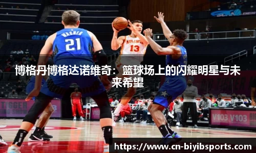 博格丹博格达诺维奇：篮球场上的闪耀明星与未来希望